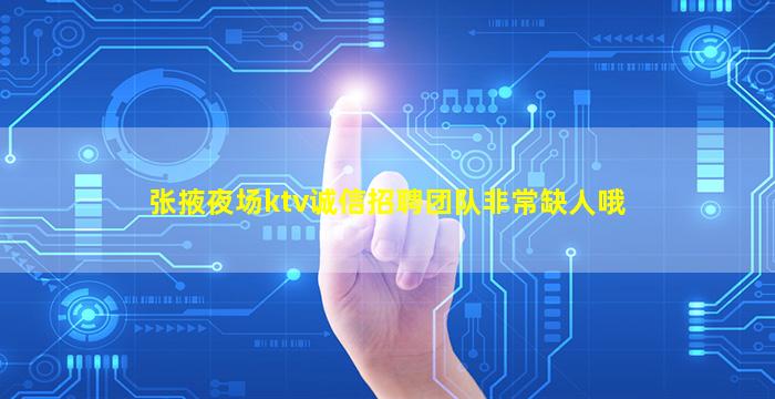 张掖夜场ktv诚信招聘团队非常缺人哦